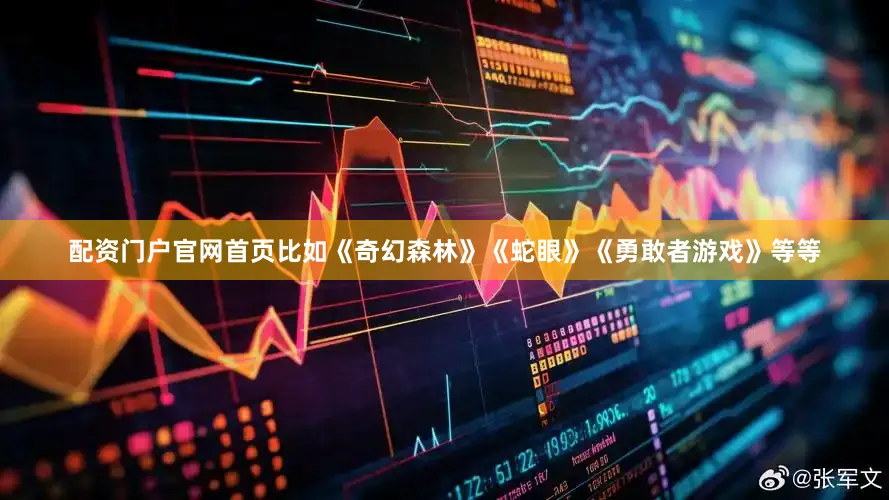 配资门户官网首页比如《奇幻森林》《蛇眼》《勇敢者游戏》等等