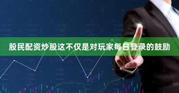 股民配资炒股这不仅是对玩家每日登录的鼓励