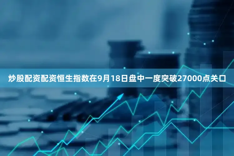 炒股配资配资恒生指数在9月18日盘中一度突破27000点关口
