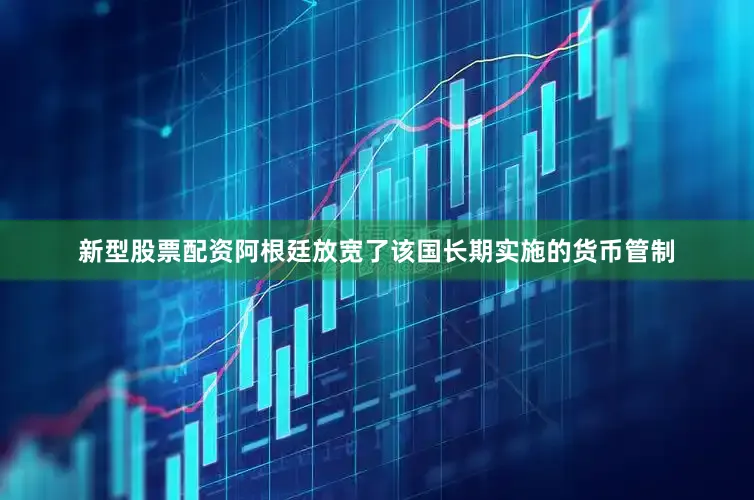 新型股票配资阿根廷放宽了该国长期实施的货币管制