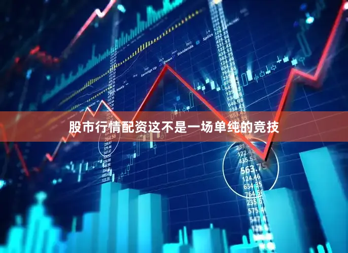 股市行情配资这不是一场单纯的竞技