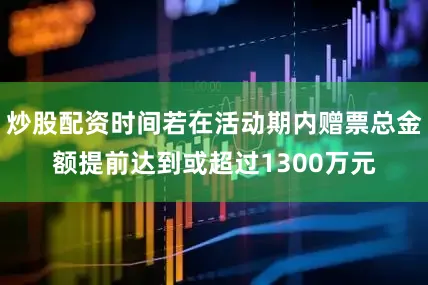 炒股配资时间若在活动期内赠票总金额提前达到或超过1300万元