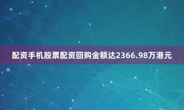 配资手机股票配资回购金额达2366.98万港元