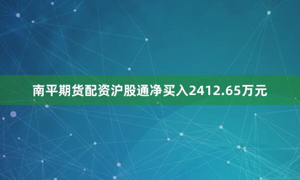 南平期货配资沪股通净买入2412.65万元