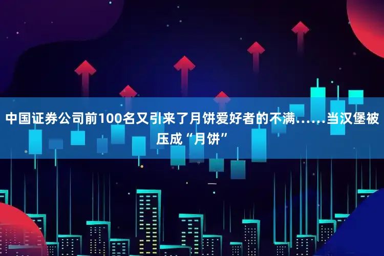 中国证券公司前100名又引来了月饼爱好者的不满……当汉堡被压成“月饼”