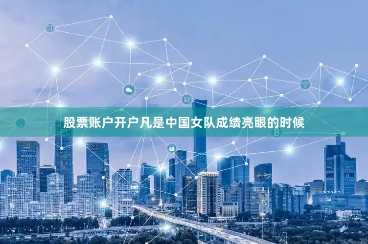 股票账户开户凡是中国女队成绩亮眼的时候