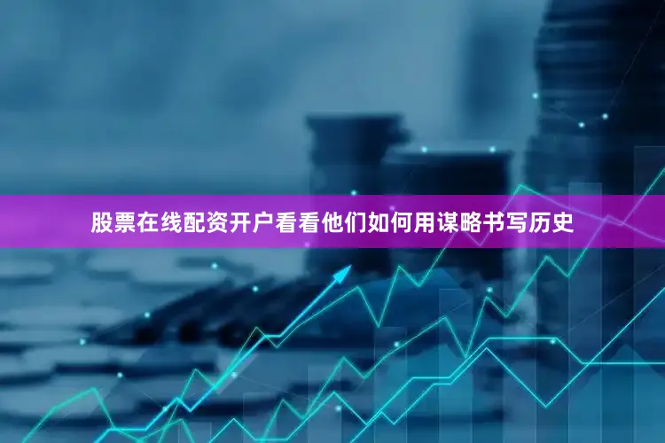 股票在线配资开户看看他们如何用谋略书写历史