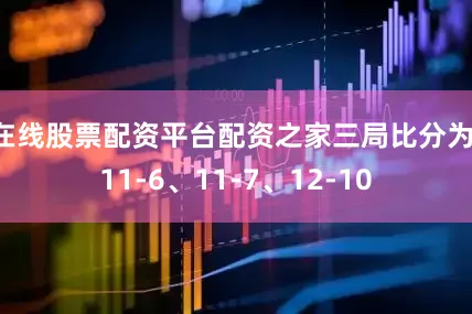 在线股票配资平台配资之家三局比分为：11-6、11-7、12-10