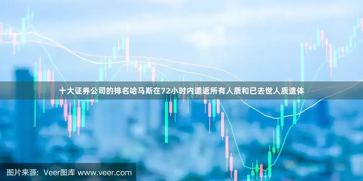 十大证券公司的排名哈马斯在72小时内遣返所有人质和已去世人质遗体